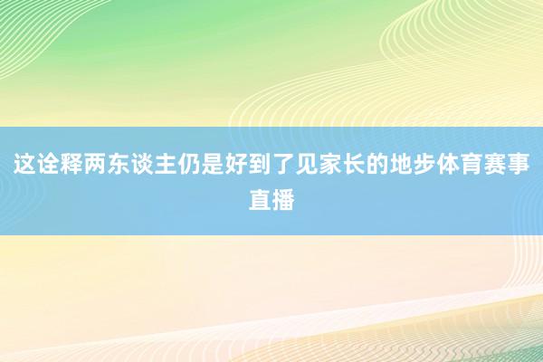 这诠释两东谈主仍是好到了见家长的地步体育赛事直播