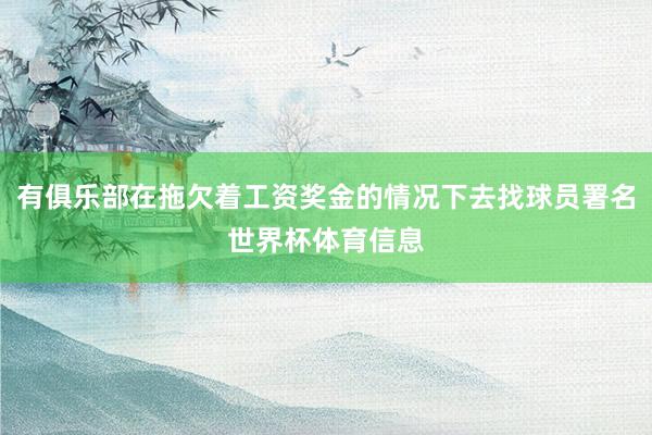 有俱乐部在拖欠着工资奖金的情况下去找球员署名世界杯体育信息