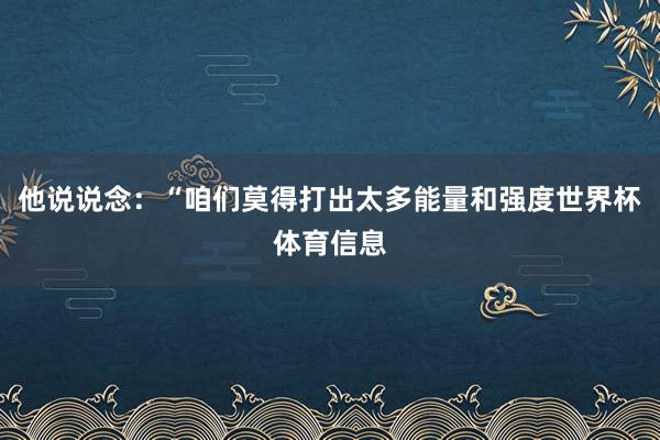 他说说念：“咱们莫得打出太多能量和强度世界杯体育信息
