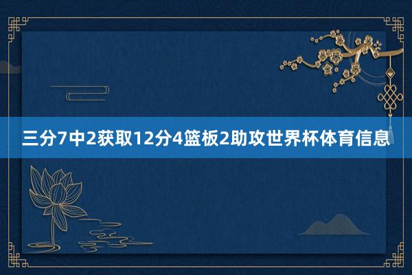 三分7中2获取12分4篮板2助攻世界杯体育信息