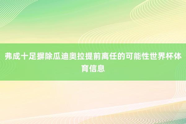 弗成十足摒除瓜迪奥拉提前离任的可能性世界杯体育信息