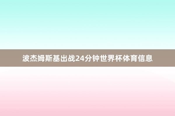 波杰姆斯基出战24分钟世界杯体育信息