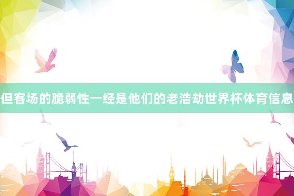 但客场的脆弱性一经是他们的老浩劫世界杯体育信息