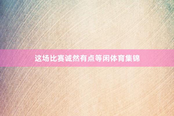 这场比赛诚然有点等闲体育集锦
