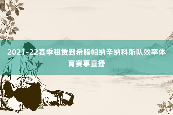 2021-22赛季租赁到希腊帕纳辛纳科斯队效率体育赛事直播