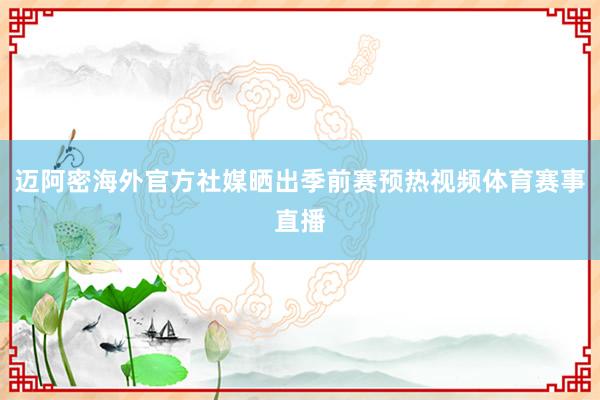 迈阿密海外官方社媒晒出季前赛预热视频体育赛事直播