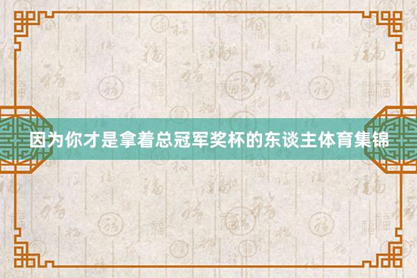 因为你才是拿着总冠军奖杯的东谈主体育集锦