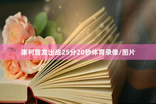 康利首发出战25分20秒体育录像/图片