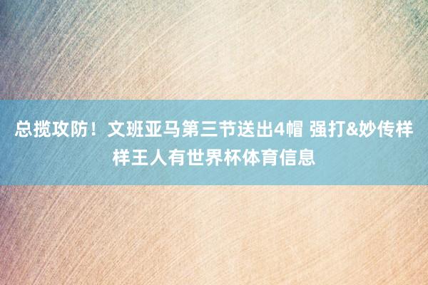 总揽攻防！文班亚马第三节送出4帽 强打&妙传样样王人有世界杯体育信息