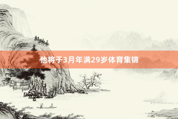 他将于3月年满29岁体育集锦
