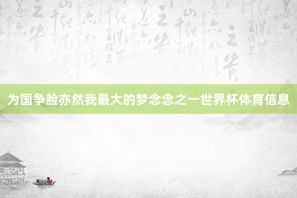 为国争脸亦然我最大的梦念念之一世界杯体育信息