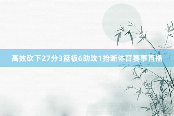 高效砍下27分3篮板6助攻1抢断体育赛事直播