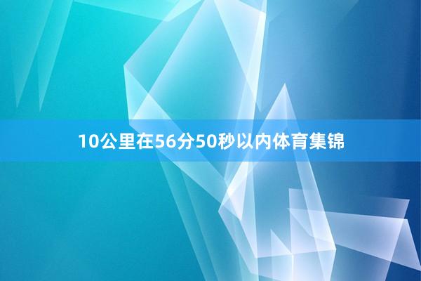 10公里在56分50秒以内体育集锦