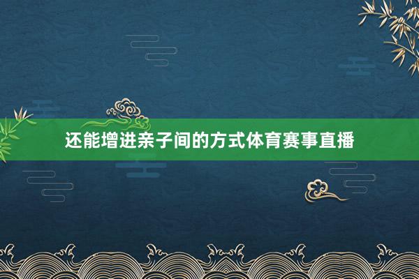 还能增进亲子间的方式体育赛事直播