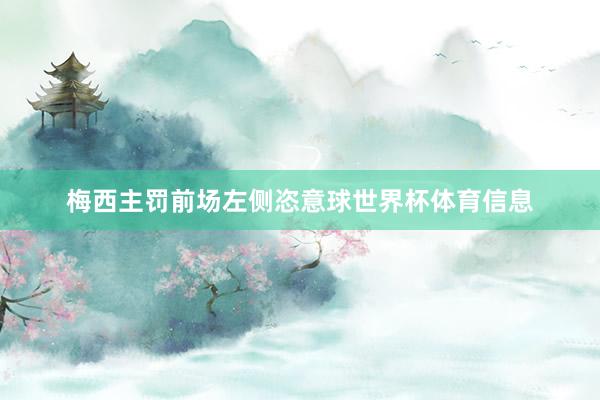 梅西主罚前场左侧恣意球世界杯体育信息
