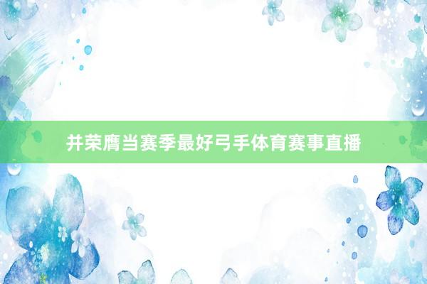 并荣膺当赛季最好弓手体育赛事直播