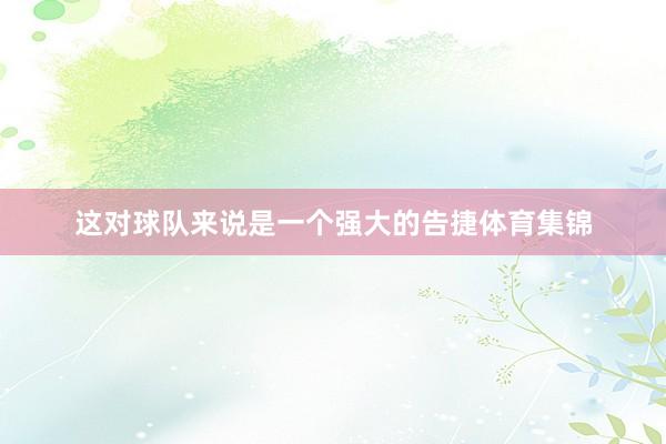 这对球队来说是一个强大的告捷体育集锦