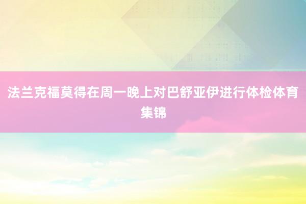 法兰克福莫得在周一晚上对巴舒亚伊进行体检体育集锦