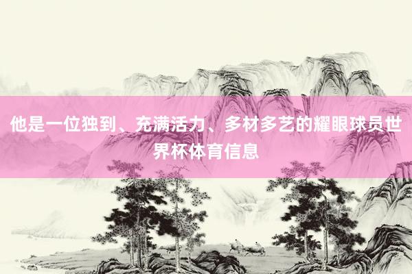 他是一位独到、充满活力、多材多艺的耀眼球员世界杯体育信息