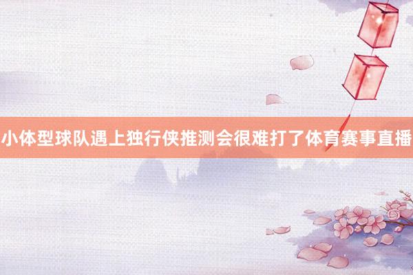 小体型球队遇上独行侠推测会很难打了体育赛事直播