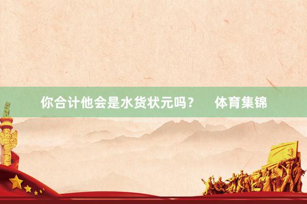 你合计他会是水货状元吗？    体育集锦