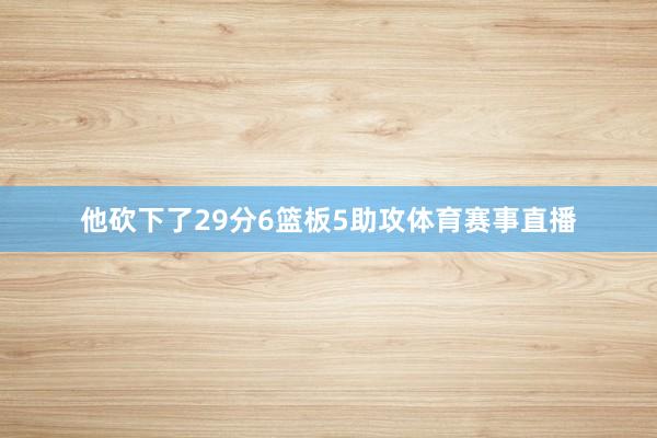 他砍下了29分6篮板5助攻体育赛事直播