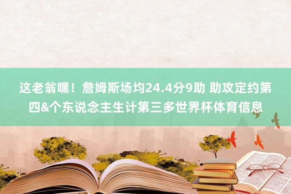 这老翁嘿！詹姆斯场均24.4分9助 助攻定约第四&个东说念主生计第三多世界杯体育信息