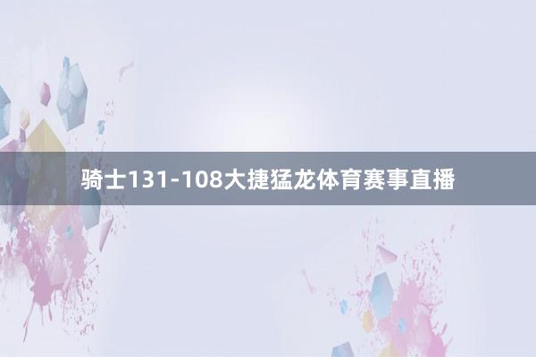 骑士131-108大捷猛龙体育赛事直播