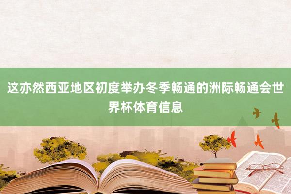 这亦然西亚地区初度举办冬季畅通的洲际畅通会世界杯体育信息