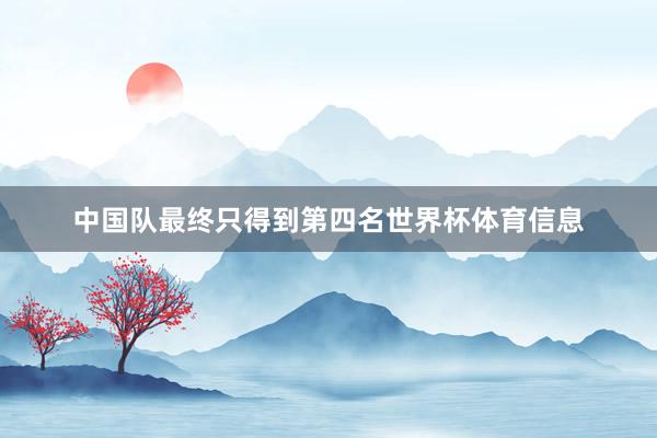 中国队最终只得到第四名世界杯体育信息