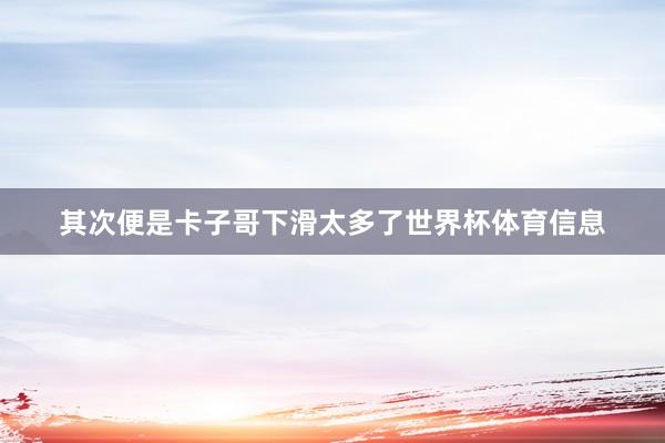 其次便是卡子哥下滑太多了世界杯体育信息