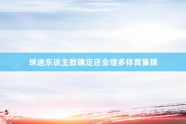 球迷东谈主数确定还会增多体育集锦