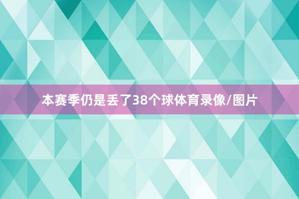 本赛季仍是丢了38个球体育录像/图片