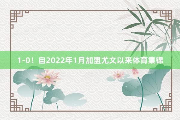 1-0！自2022年1月加盟尤文以来体育集锦