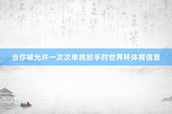 当你被允许一次次单挑敌手时世界杯体育信息