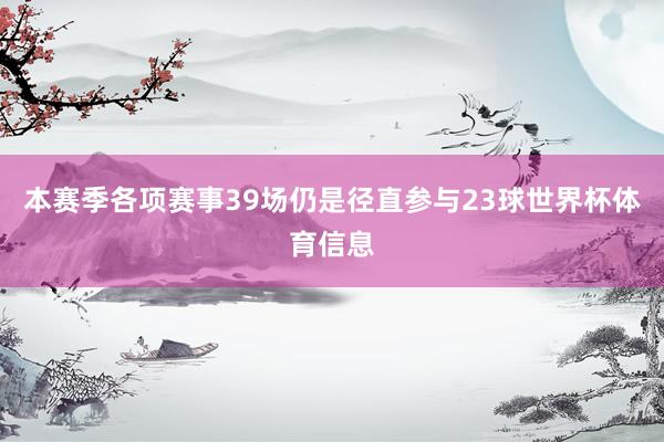 本赛季各项赛事39场仍是径直参与23球世界杯体育信息
