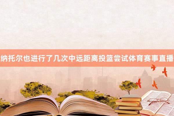纳托尔也进行了几次中远距离投篮尝试体育赛事直播