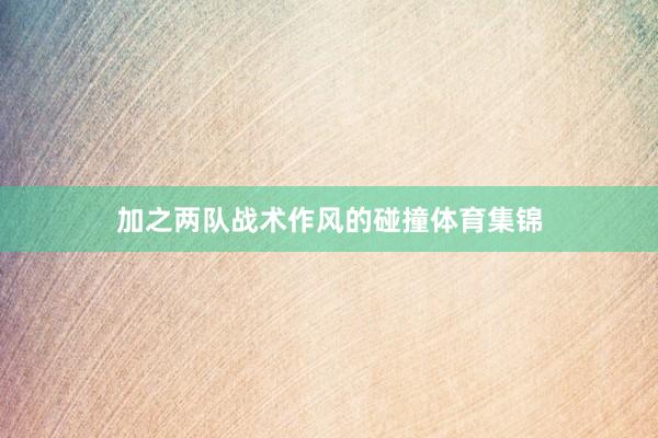 加之两队战术作风的碰撞体育集锦
