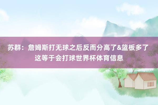 苏群：詹姆斯打无球之后反而分高了&篮板多了 这等于会打球世界杯体育信息