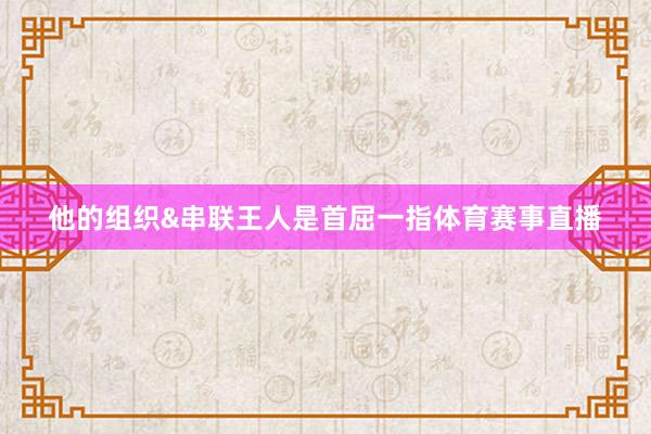 他的组织&串联王人是首屈一指体育赛事直播