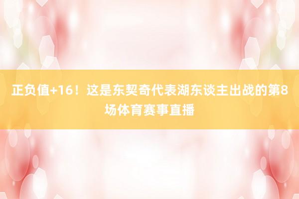 正负值+16！这是东契奇代表湖东谈主出战的第8场体育赛事直播
