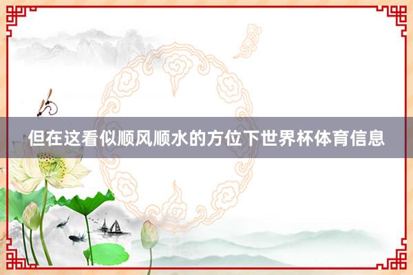 但在这看似顺风顺水的方位下世界杯体育信息
