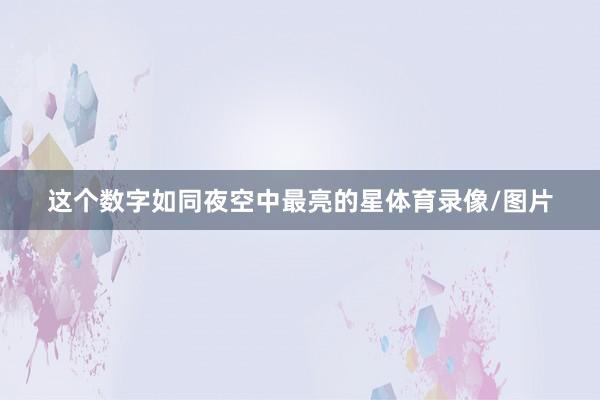 这个数字如同夜空中最亮的星体育录像/图片