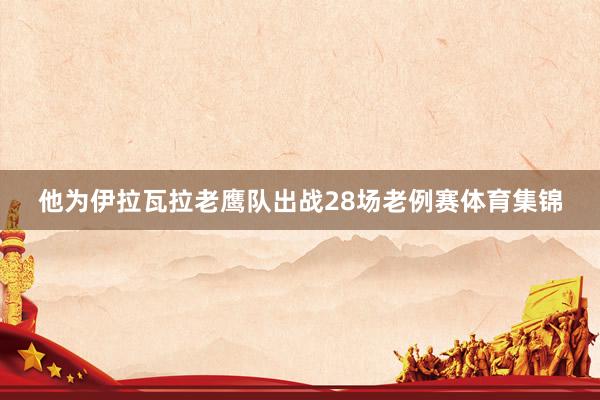 他为伊拉瓦拉老鹰队出战28场老例赛体育集锦