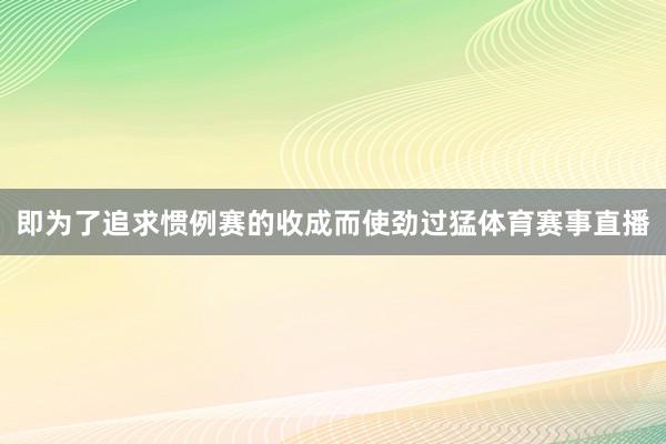 即为了追求惯例赛的收成而使劲过猛体育赛事直播