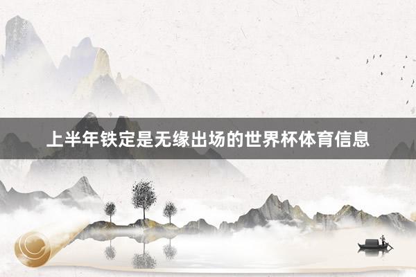上半年铁定是无缘出场的世界杯体育信息
