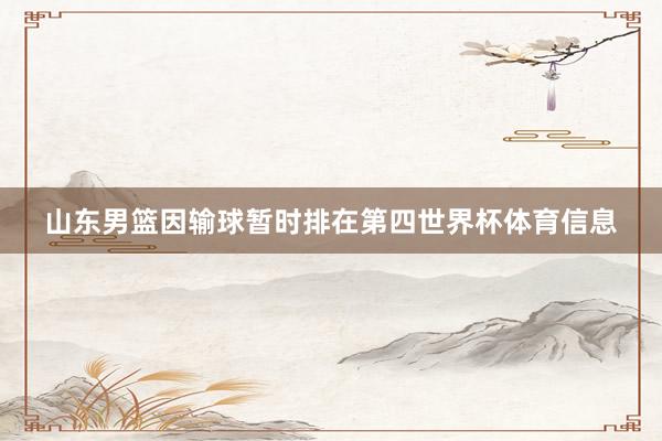 山东男篮因输球暂时排在第四世界杯体育信息