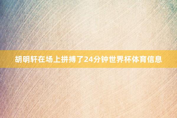 胡明轩在场上拼搏了24分钟世界杯体育信息