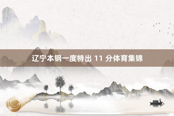 辽宁本钢一度特出 11 分体育集锦