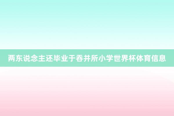 两东说念主还毕业于吞并所小学世界杯体育信息